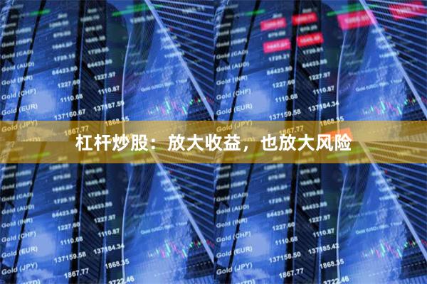 杠杆炒股：放大收益，也放大风险