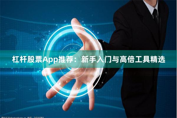 杠杆股票App推荐：新手入门与高倍工具精选