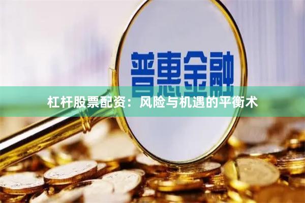 杠杆股票配资：风险与机遇的平衡术