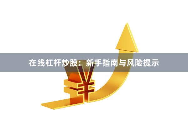 在线杠杆炒股：新手指南与风险提示