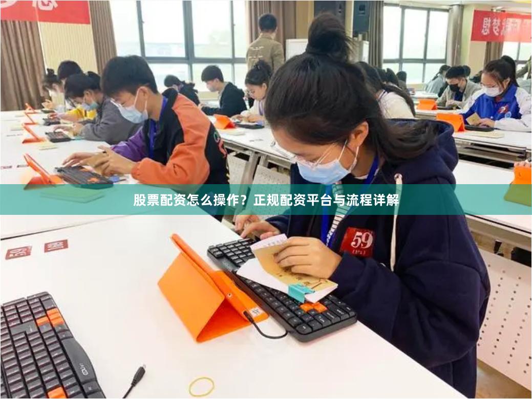 股票配资怎么操作？正规配资平台与流程详解