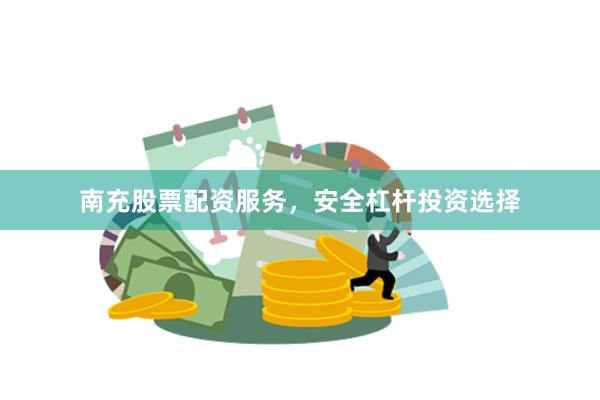 南充股票配资服务，安全杠杆投资选择