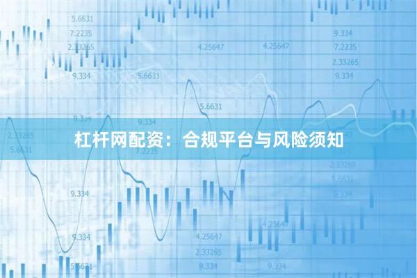 杠杆网配资：合规平台与风险须知