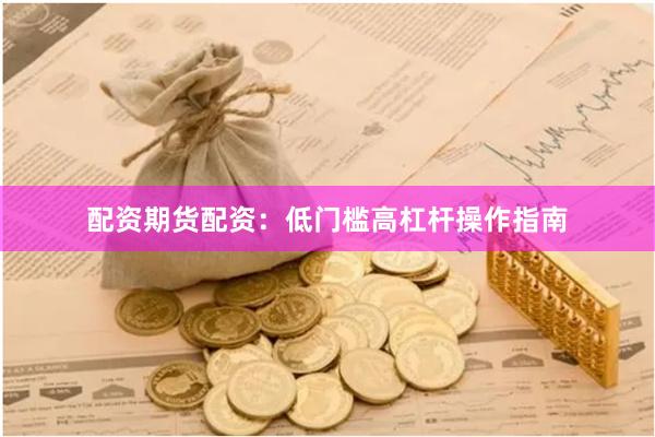 配资期货配资：低门槛高杠杆操作指南