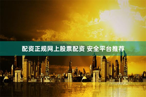 配资正规网上股票配资 安全平台推荐