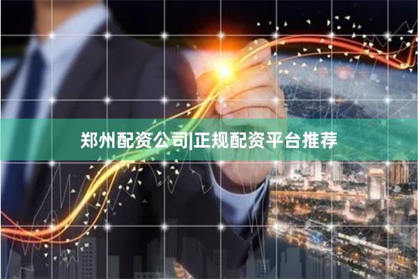 郑州配资公司|正规配资平台推荐