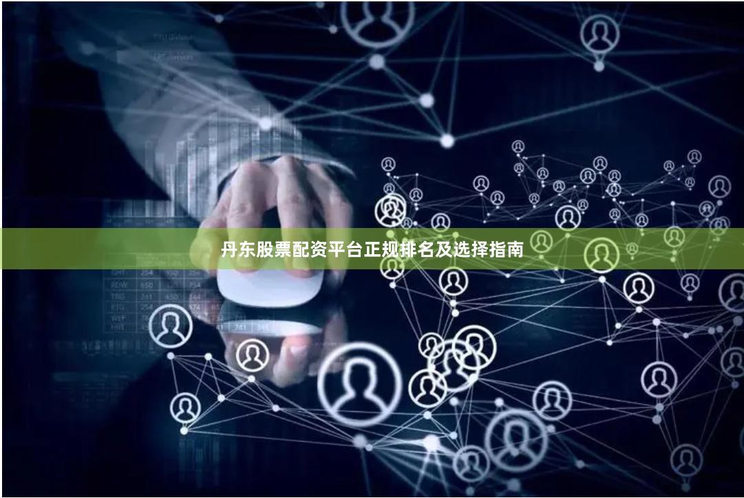 丹东股票配资平台正规排名及选择指南
