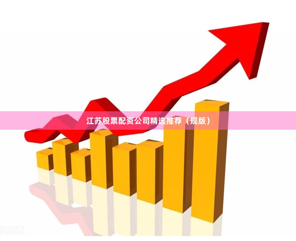 江苏股票配资公司精选推荐（规版）
