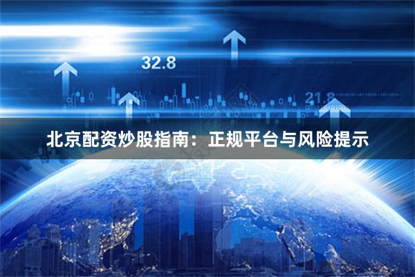 北京配资炒股指南：正规平台与风险提示