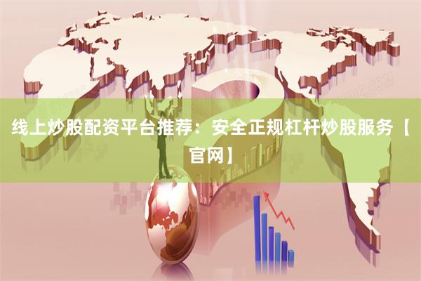 线上炒股配资平台推荐：安全正规杠杆炒股服务【官网】