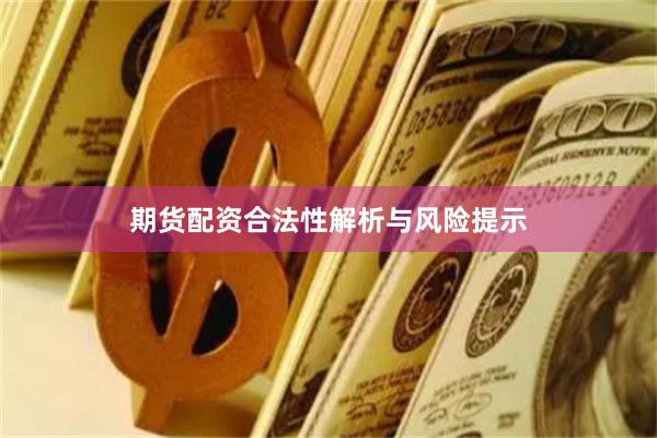 期货配资合法性解析与风险提示