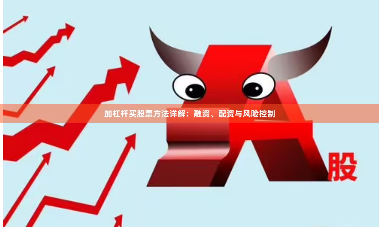 加杠杆买股票方法详解：融资、配资与风险控制