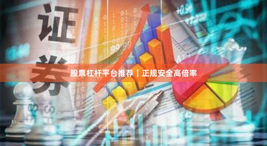 股票杠杆平台推荐|正规安全高倍率