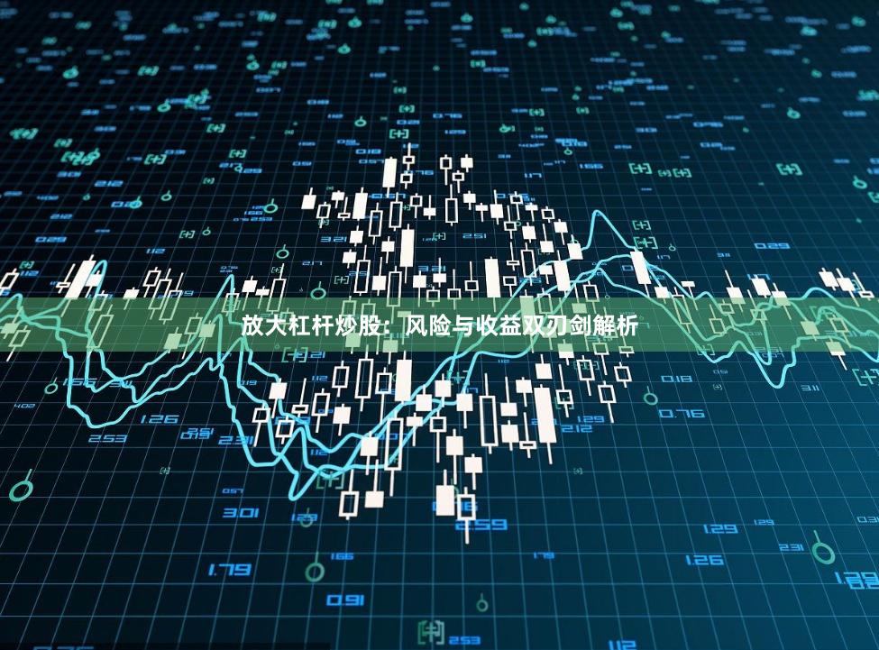 放大杠杆炒股：风险与收益双刃剑解析