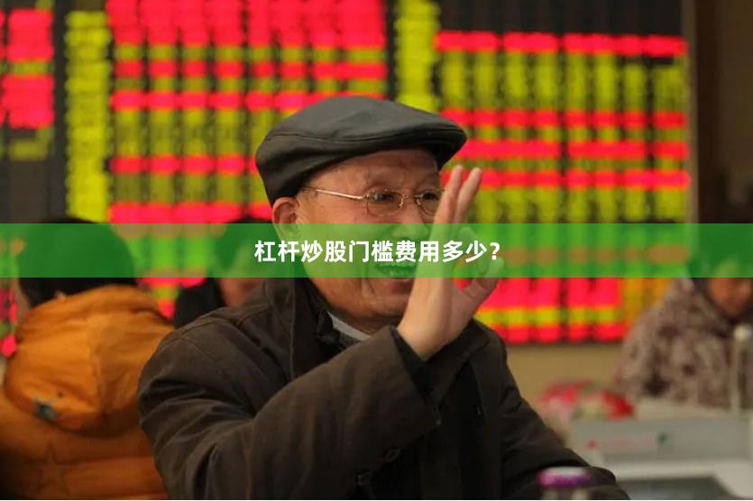 杠杆炒股门槛费用多少？