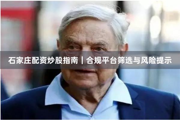 石家庄配资炒股指南｜合规平台筛选与风险提示