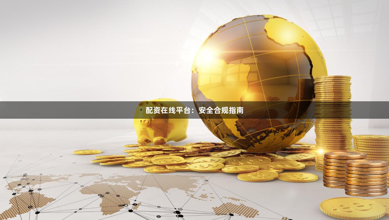 配资在线平台：安全合规指南