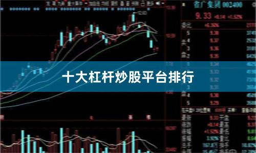 十大杠杆炒股平台排行