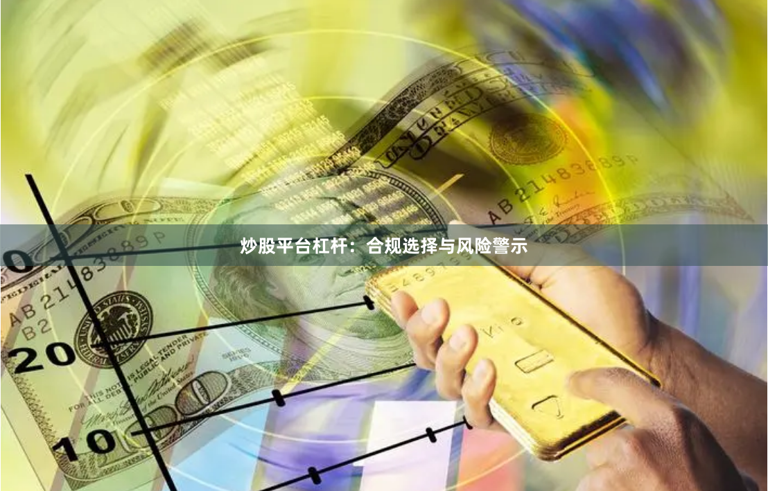 炒股平台杠杆：合规选择与风险警示