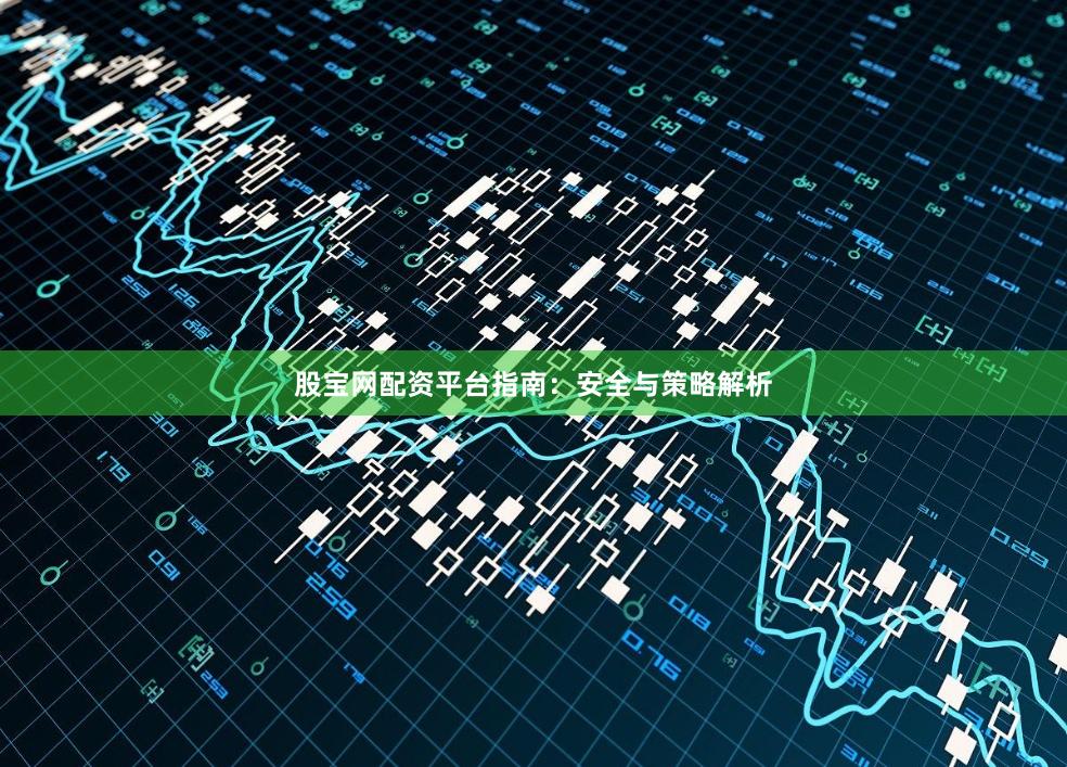 股宝网配资平台指南：安全与策略解析