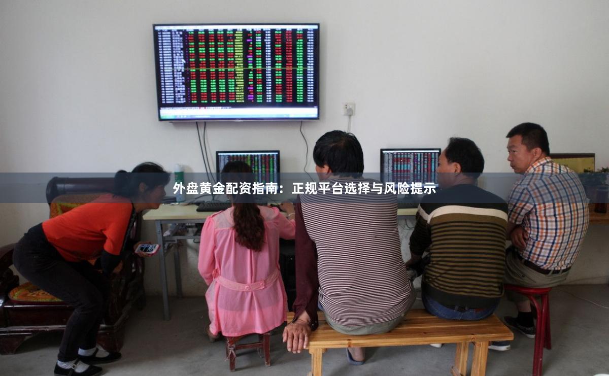 外盘黄金配资指南：正规平台选择与风险提示