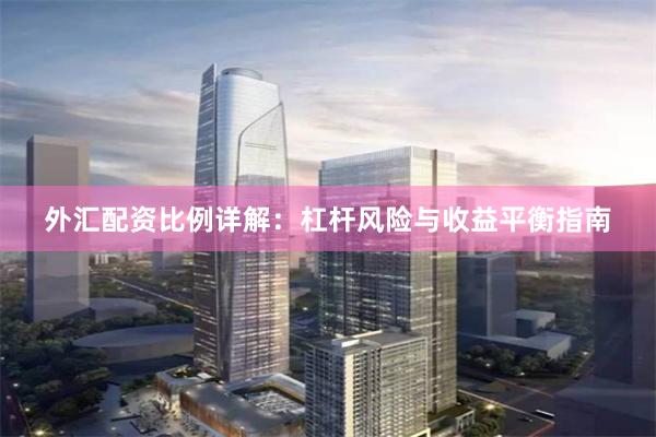 外汇配资比例详解：杠杆风险与收益平衡指南