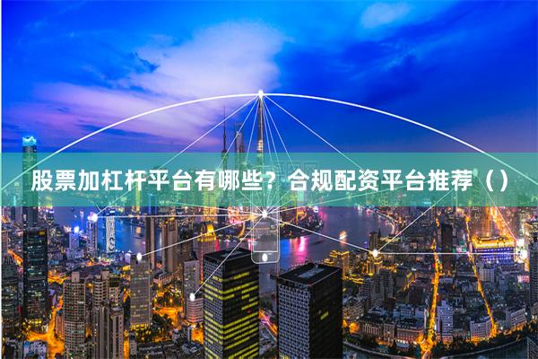 股票加杠杆平台有哪些？合规配资平台推荐（）