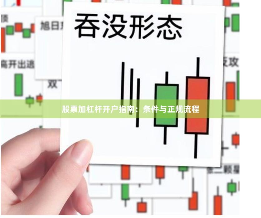股票加杠杆开户指南：条件与正规流程
