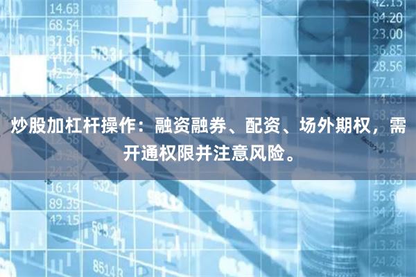 炒股加杠杆操作：融资融券、配资、场外期权，需开通权限并注意风险。