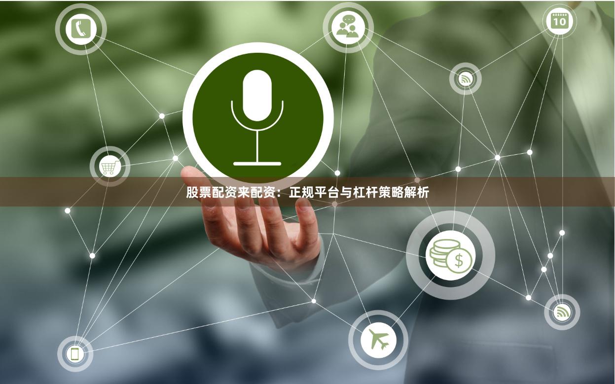 股票配资来配资：正规平台与杠杆策略解析