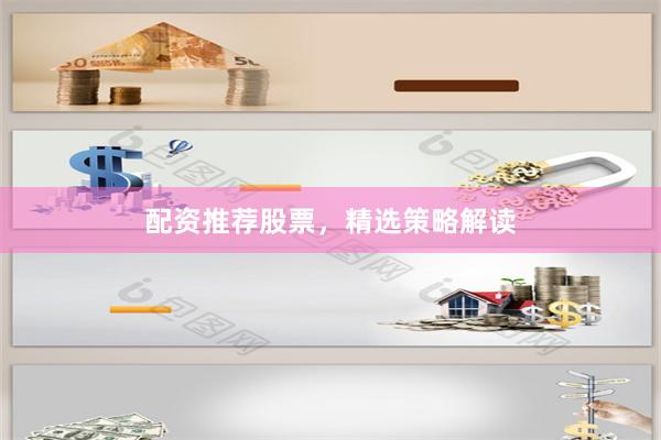 配资推荐股票，精选策略解读
